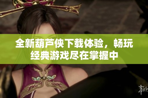 全新葫芦侠下载体验，畅玩经典游戏尽在掌握中