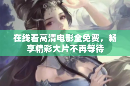 在线看高清电影全免费，畅享精彩大片不再等待