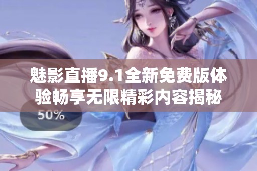 魅影直播9.1全新免费版体验畅享无限精彩内容揭秘