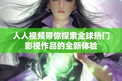 人人视频带你探索全球热门影视作品的全新体验