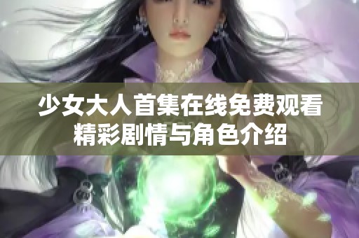少女大人首集在线免费观看精彩剧情与角色介绍