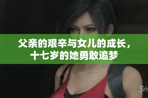 父亲的艰辛与女儿的成长，十七岁的她勇敢追梦