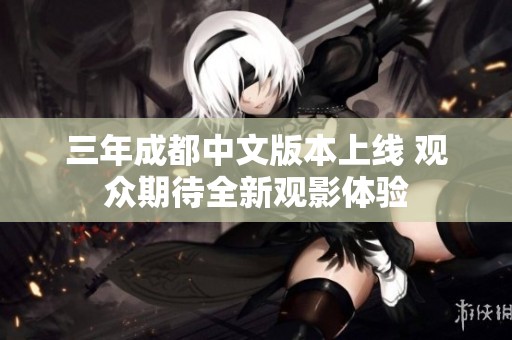 三年成都中文版本上线 观众期待全新观影体验
