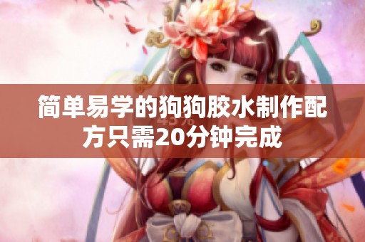 简单易学的狗狗胶水制作配方只需20分钟完成