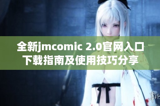 全新jmcomic 2.0官网入口下载指南及使用技巧分享