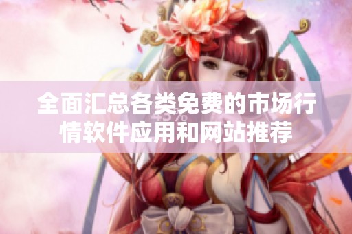 全面汇总各类免费的市场行情软件应用和网站推荐