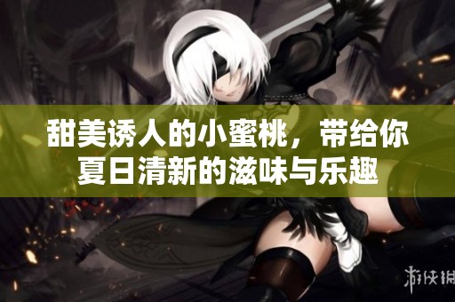 甜美诱人的小蜜桃，带给你夏日清新的滋味与乐趣