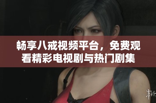 畅享八戒视频平台，免费观看精彩电视剧与热门剧集