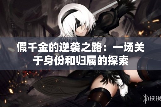 假千金的逆袭之路：一场关于身份和归属的探索