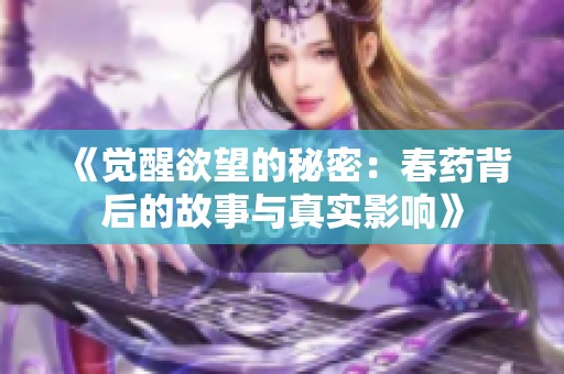 《觉醒欲望的秘密：春药背后的故事与真实影响》