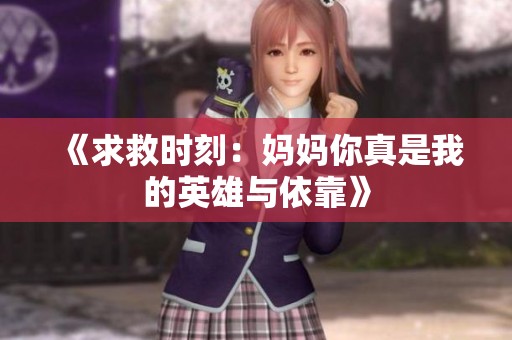 《求救时刻：妈妈你真是我的英雄与依靠》