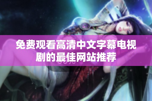 免费观看高清中文字幕电视剧的最佳网站推荐