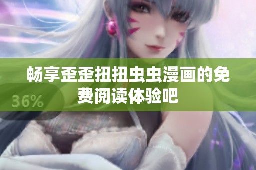 畅享歪歪扭扭虫虫漫画的免费阅读体验吧