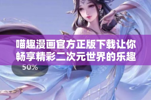 喵趣漫画官方正版下载让你畅享精彩二次元世界的乐趣