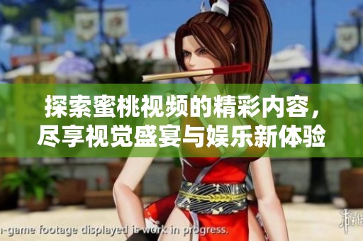 探索蜜桃视频的精彩内容，尽享视觉盛宴与娱乐新体验