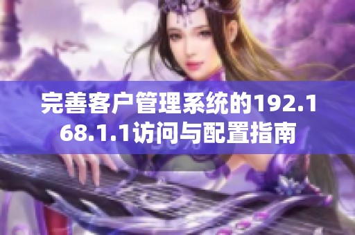 完善客户管理系统的192.168.1.1访问与配置指南