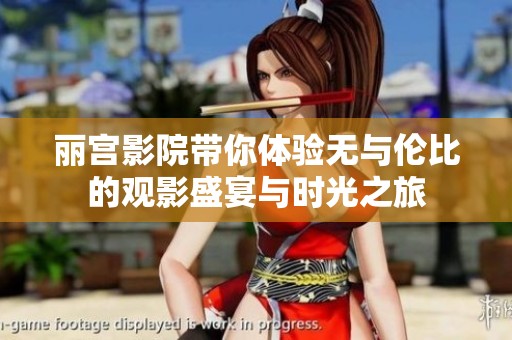 丽宫影院带你体验无与伦比的观影盛宴与时光之旅