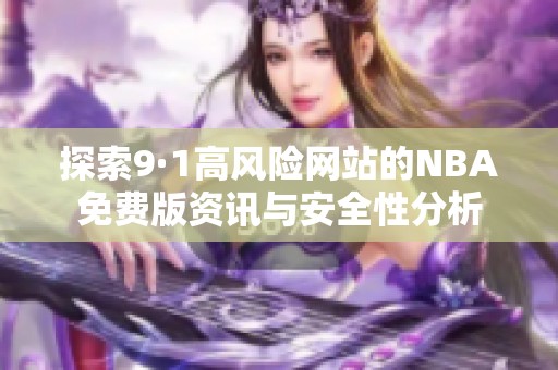 探索9·1高风险网站的NBA免费版资讯与安全性分析