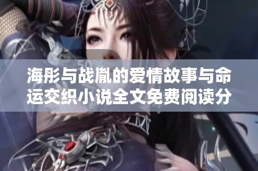 海彤与战胤的爱情故事与命运交织小说全文免费阅读分享
