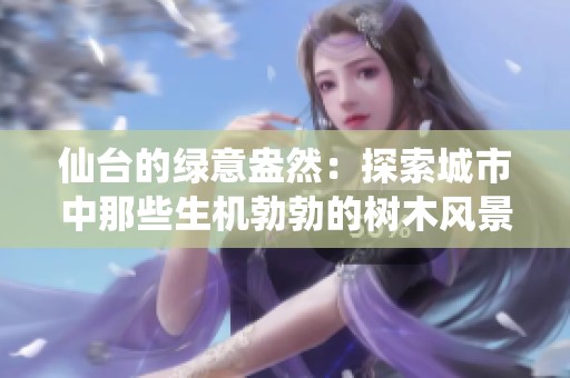 仙台的绿意盎然：探索城市中那些生机勃勃的树木风景