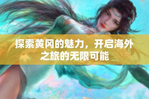 探索黄冈的魅力，开启海外之旅的无限可能
