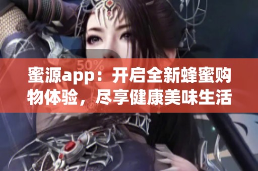 蜜源app：开启全新蜂蜜购物体验，尽享健康美味生活