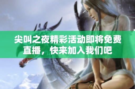 尖叫之夜精彩活动即将免费直播，快来加入我们吧