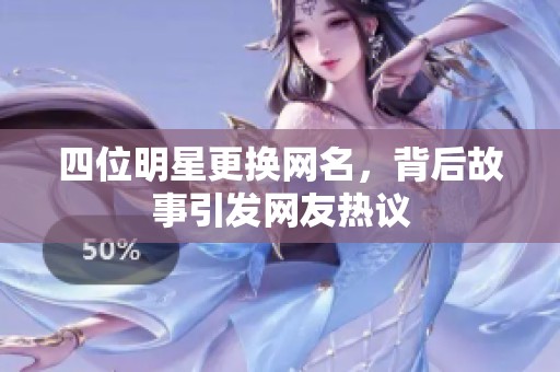 四位明星更换网名，背后故事引发网友热议
