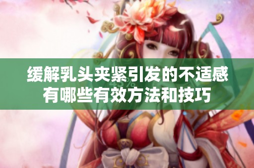 缓解乳头夹紧引发的不适感有哪些有效方法和技巧