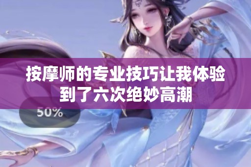 按摩师的专业技巧让我体验到了六次绝妙高潮