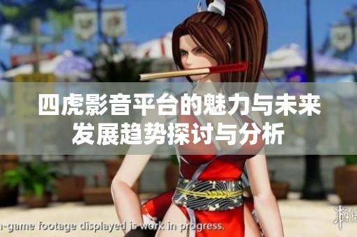 四虎影音平台的魅力与未来发展趋势探讨与分析