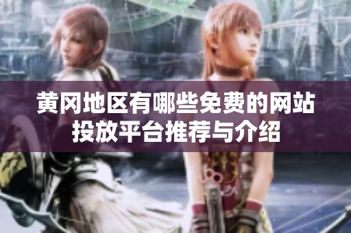 黄冈地区有哪些免费的网站投放平台推荐与介绍