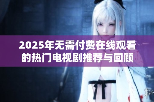2025年无需付费在线观看的热门电视剧推荐与回顾