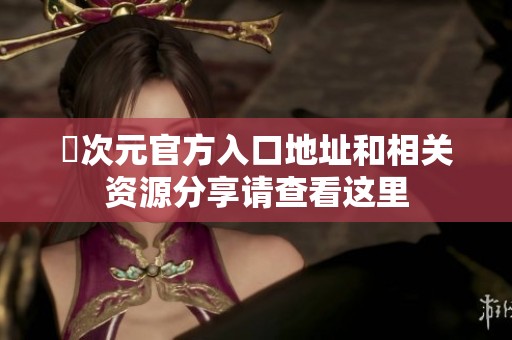 囧次元官方入口地址和相关资源分享请查看这里