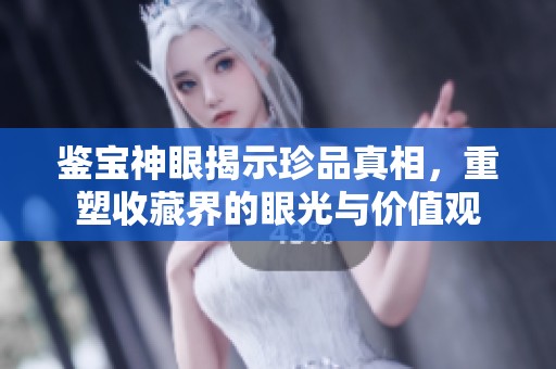 鉴宝神眼揭示珍品真相，重塑收藏界的眼光与价值观