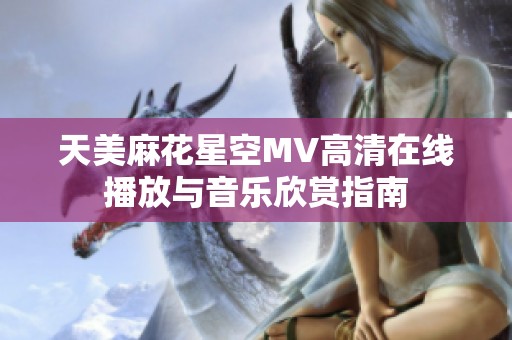 天美麻花星空MV高清在线播放与音乐欣赏指南