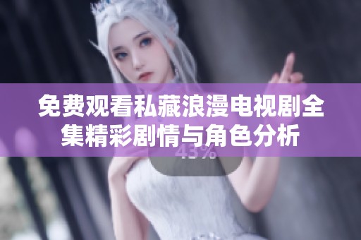 免费观看私藏浪漫电视剧全集精彩剧情与角色分析