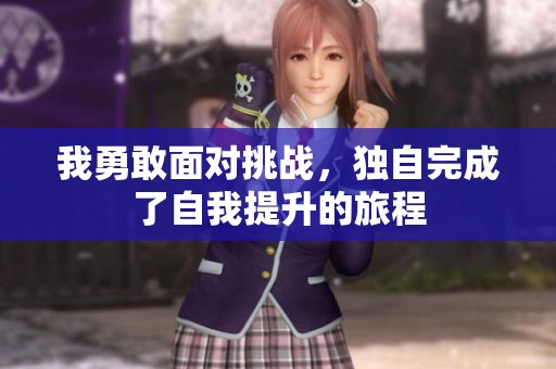 我勇敢面对挑战，独自完成了自我提升的旅程