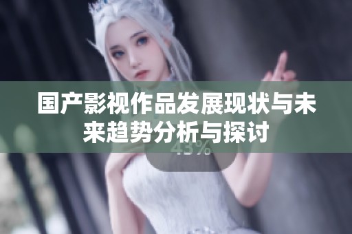 国产影视作品发展现状与未来趋势分析与探讨