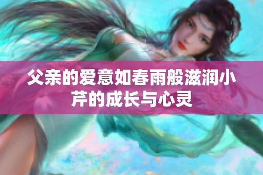 父亲的爱意如春雨般滋润小芹的成长与心灵