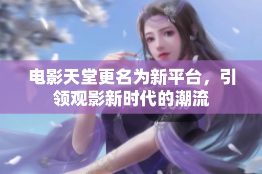 电影天堂更名为新平台，引领观影新时代的潮流