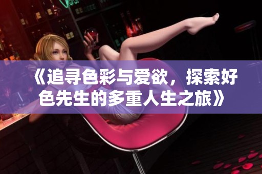 《追寻色彩与爱欲，探索好色先生的多重人生之旅》