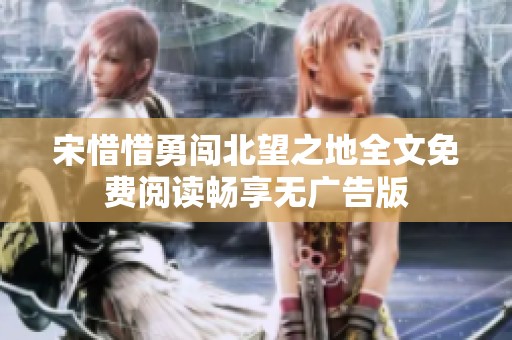 宋惜惜勇闯北望之地全文免费阅读畅享无广告版