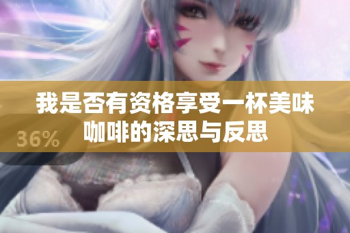 我是否有资格享受一杯美味咖啡的深思与反思