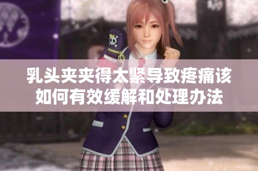 乳头夹夹得太紧导致疼痛该如何有效缓解和处理办法