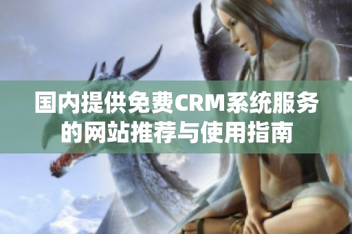 国内提供免费CRM系统服务的网站推荐与使用指南