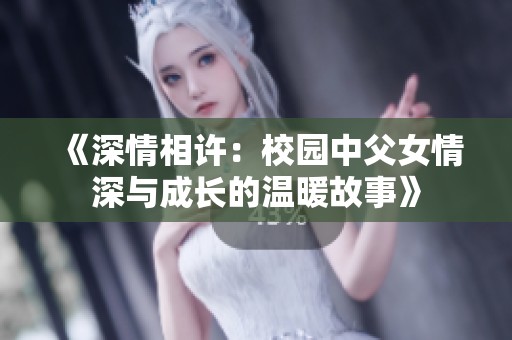 《深情相许：校园中父女情深与成长的温暖故事》