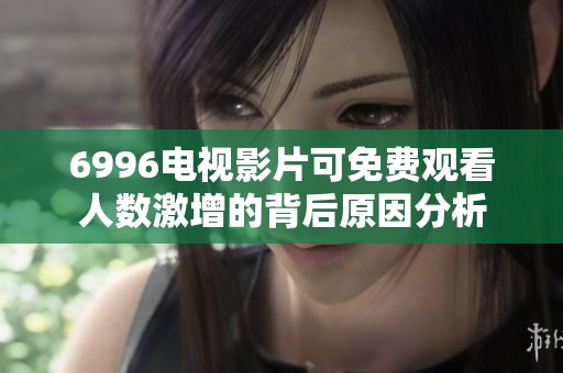 6996电视影片可免费观看人数激增的背后原因分析
