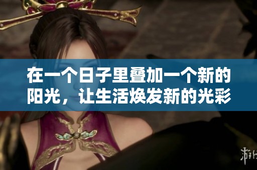 在一个日子里叠加一个新的阳光，让生活焕发新的光彩