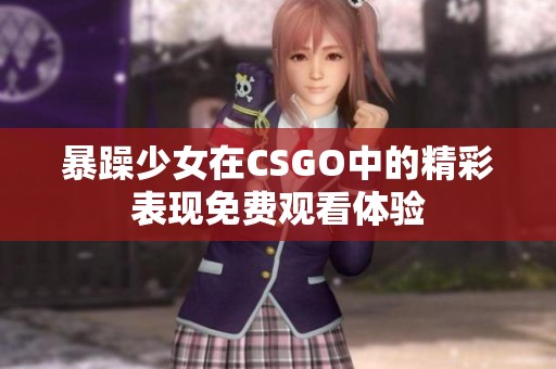 暴躁少女在CSGO中的精彩表现免费观看体验